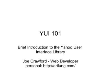 YUI 101 Brief Introduction to the Yahoo User Interface Library Joe Crawford - Web Developer personal: http://artlung.com/
