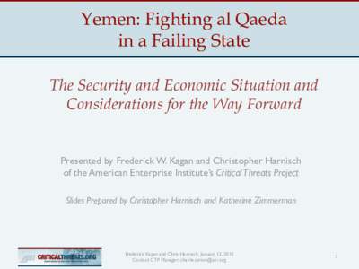 Yemen: Fighting al Qaeda in a Failing State The Security and Economic Situation and Considerations for the Way Forward  Presented by Frederick W. Kagan and Christopher Harnisch