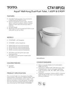 CT418F(G) Aquia® Wall-Hung Dual-Flush Toilet, 1.6GPF & 0.9GPF FEATURES Dual-Max® flushing system, low consumption (1.6GPF/6.0LPF & 0.9GPF/3.4LPF) • Optional SanaGloss® ceramic glaze - prevents