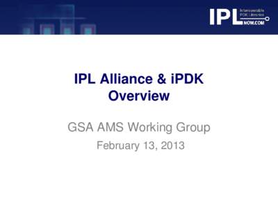 IPL Alliance & iPDK Overview GSA AMS Working Group February 13, 2013  IPL Alliance