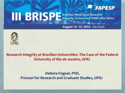 Research Integrity at Brazilian Universities: The Case of the Federal University of Rio de Janeiro, UFRJ Debora Foguel, PhD, Provost for Research and Graduate Studies, UFRJ
