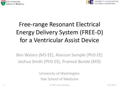 Free-range Resonant Electrical Energy Delivery System (FREE-D) for a Ventricular Assist Device Ben Waters (MS EE), Alanson Sample (PhD EE) Joshua Smith (PhD EE), Pramod Bonde (MD) University of Washington