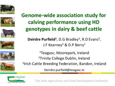 Genome-wide association study for calving performance using HD genotypes in dairy & beef cattle Deirdre Purfield1, D.G Bradley2, R.D Evans3, J.F Kearney3 & D.P Berry1 1Teagasc,