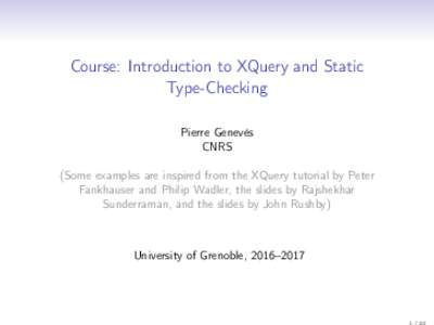 Course: Introduction to XQuery and Static Type-Checking Pierre Genevès CNRS (Some examples are inspired from the XQuery tutorial by Peter Fankhauser and Philip Wadler, the slides by Rajshekhar