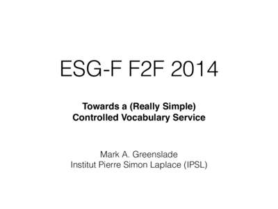 ESG-F F2F 2014 Towards a (Really Simple) Controlled Vocabulary Service Mark A. Greenslade Institut Pierre Simon Laplace (IPSL)