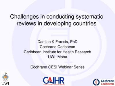 Challenges in conducting systematic reviews in developing countries Damian K Francis, PhD Cochrane Caribbean Caribbean Institute for Health Research UWI, Mona