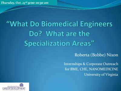 Thursday, Oct. 23rd 9:00-10:30 am  Roberta (Bobbe) Nixon Internships & Corporate Outreach for BME, CHE, NANOMEDICINE University of Virginia