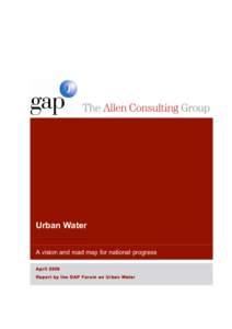 Urban Water A vision and road map for national progress AprilRe port by t he G AP F or u m on Urba n Wat er  The Allen Consulting Group Pty Ltd