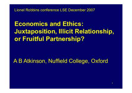 Lionel Robbins conference LSE DecemberEconomics and Ethics: Juxtaposition, Illicit Relationship, or Fruitful Partnership? A B Atkinson, Nuffield College, Oxford