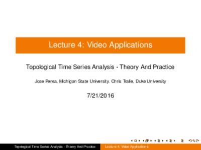 Lecture 4: Video Applications Topological Time Series Analysis - Theory And Practice Jose Perea, Michigan State University. Chris Tralie, Duke University