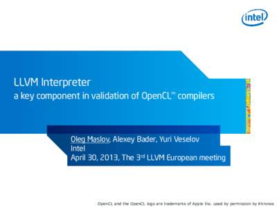 LLVM Interpreter a key component in validation of OpenCL™ compilers Oleg Maslov, Alexey Bader, Yuri Veselov Intel April 30, 2013, The 3rd LLVM European meeting