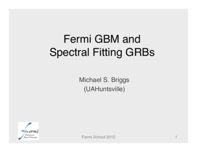 Fermi GBM and  Spectral Fitting GRBs! Michael S. Briggs! (UAHuntsville)!  Fermi School 2012!