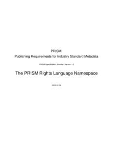 PRISM: Publishing Requirements for Industry Standard Metadata PRISM Specification: Modular: Version 1.2 The PRISM Rights Language Namespace[removed]