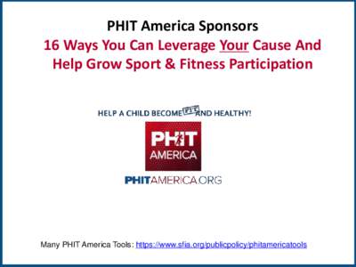 PHIT America Sponsors 16 Ways You Can Leverage Your Cause And Help Grow Sport & Fitness Participation TM  Many PHIT America Tools: https://www.sfia.org/publicpolicy/phitamericatools