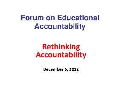 Forum on Educational Accountability Rethinking Accountability December 6, 2012