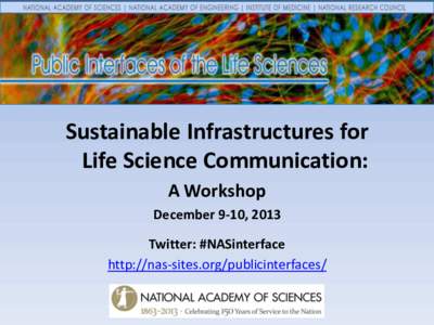 Sustainable Infrastructures for Life Science Communication: A Workshop December 9-10, 2013 Twitter: #NASinterface http://nas-sites.org/publicinterfaces/