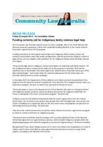 MEDIA RELEASE Friday 22 August 2014 – for immediate release Funding certainty call for Indigenous family violence legal help The Community Law Australia national access to justice campaign calls on the Prime Minister a