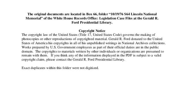 The original documents are located in Box 66, folder “[removed]S64 Lincoln National Memorial” of the White House Records Office: Legislation Case Files at the Gerald R. Ford Presidential Library. Copyright Notice The