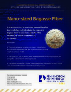 PENNINGTON BIOMEDICAL RESEARCH CENTER OFFICE OF BUSINESS DEVELOPMENT & COMMERCIALIZATION Nano-sized Bagasse Fiber A new composition of nano-sized bagasse fibers has been made by a method reduces the sugarcane