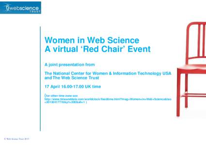 Women in Web Science A virtual ‘Red Chair’ Event A joint presentation from The National Center for Women & Information Technology USA and The Web Science Trust 17 April[removed]UK time
