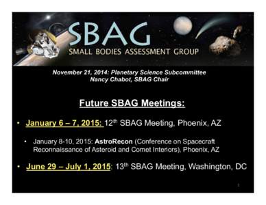 November 21, 2014: Planetary Science Subcommittee Nancy Chabot, SBAG Chair Future SBAG Meetings: •  January 6 – 7, 2015: 12th SBAG Meeting, Phoenix, AZ •  January 8-10, 2015: AstroRecon (Conference on Spacecraf