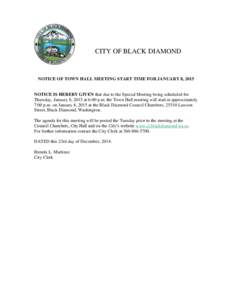 CITY OF BLACK DIAMOND  NOTICE OF TOWN HALL MEETING START TIME FOR JANUARY 8, 2015 NOTICE IS HEREBY GIVEN that due to the Special Meeting being scheduled for Thursday, January 8, 2015 at 6:00 p.m. the Town Hall meeting wi
