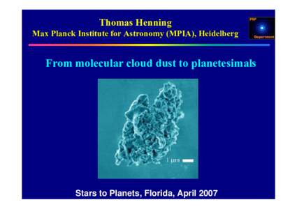 Thomas Henning Max Planck Institute for Astronomy (MPIA), Heidelberg From molecular cloud dust to planetesimals  Stars to Planets, Florida, April 2007