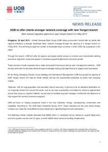 UOB to offer clients stronger network coverage with new Yangon branch Bank receives regulatory approval to open Yangon branch on 4 May 2015 Singapore, 30 April 2015 – United Overseas Bank Group (UOB) today announced it