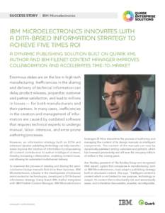 SUCCESS STORY | IBM Microelectronics  IBM MICROELECTRONICS INNOVATES WITH A DITA-BASED INFORMATION STRATEGY TO ACHIEVE FIVE TIMES ROI A DYNAMIC PUBLISHING SOLUTION BUILT ON QUARK XML