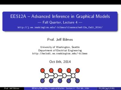 EE512A – Advanced Inference in Graphical Models — Fall Quarter, Lecture 4 — http://j.ee.washington.edu/~bilmes/classes/ee512a_fall_2014/ Prof. Jeﬀ Bilmes University of Washington, Seattle