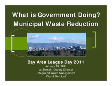 What is Government Doing? Municipal Waste Reduction Bay Area League Day 2011 January 29, 2011 Jo Zientek, Deputy Director