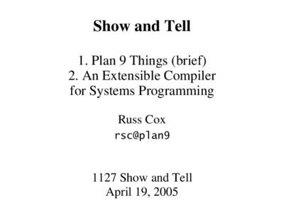Show and Tell 1. Plan 9 Things (brief) 2. An Extensible Compiler for Systems Programming Russ Cox rsc@plan9