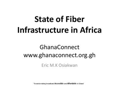 State	
  of	
  Fiber	
   Infrastructure	
  in	
  Africa	
  	
   GhanaConnect	
  	
   www.ghanaconnect.org.gh	
   Eric	
  M.K	
  Osiakwan	
  