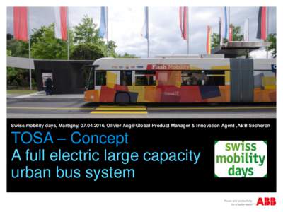Swiss mobility days, Martigny, , Olivier Augé/Global Product Manager & Innovation Agent ,ABB Sécheron  TOSA – Concept A full electric large capacity urban bus system