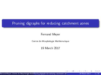 Pruning digraphs for reducing catchment zones Fernand Meyer Centre de Morphologie Mathématique 19 March 2017