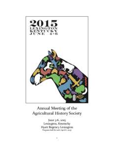 Annual	
  Meeting	
  of	
  the	
  	
   Agricultural	
  History	
  Society	
   June	
  3-­‐6,	
  2015	
   Lexington,	
  Kentucky	
   Hyatt	
  Regency	
  Lexington	
   Program	
  draft	
  for	
  web	

