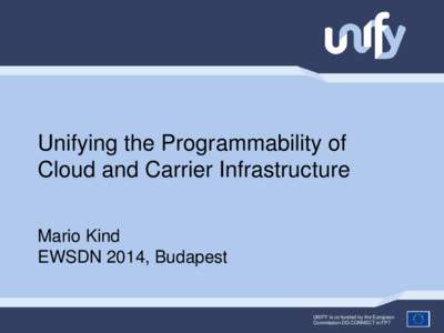 Unifying the Programmability of Cloud and Carrier Infrastructure Mario Kind EWSDN 2014, Budapest  UNIFY is co-funded by the European