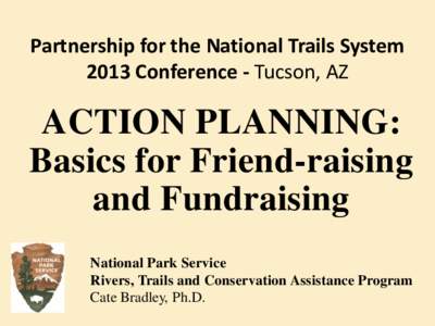 Partnership for the National Trails System 2013 Conference - Tucson, AZ ACTION PLANNING: Basics for Friend-raising and Fundraising