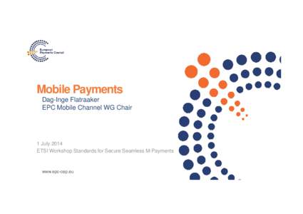 Mobile Payments Dag-Inge Flatraaker EPC Mobile Channel WG Chair 1 July 2014 ETSI Workshop Standards for Secure Seamless M-Payments