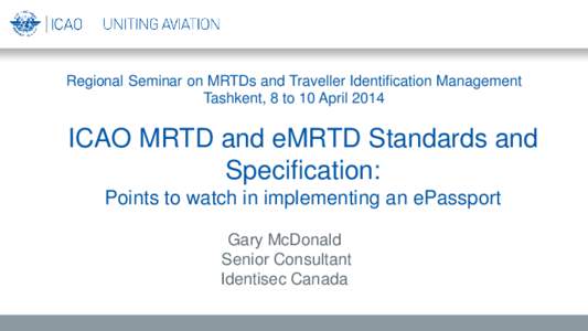 Regional Seminar on MRTDs and Traveller Identification Management Tashkent, 8 to 10 April 2014 ICAO MRTD and eMRTD Standards and Specification: Points to watch in implementing an ePassport