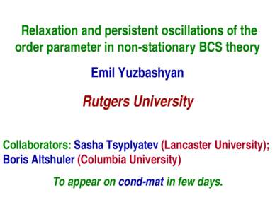 Relaxation and persistent oscillations of the order parameter in non-stationary BCS theory Emil Yuzbashyan Rutgers University Collaborators: Sasha Tsyplyatev (Lancaster University);