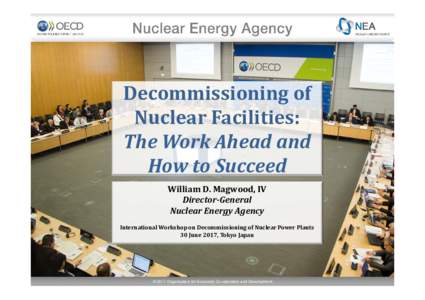 Decommissioning	of	 Nuclear	Facilities: The	Work	Ahead	and How	to	Succeed William	D.	Magwood,	IV Director‐General