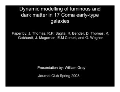Dynamic modelling of luminous and dark matter in 17 Coma early-type galaxies Paper by: J. Thomas, R.P. Saglia, R. Bender, D. Thomas, K. Gebhardt, J. Magorrian, E.M Corsini, and G. Wegner