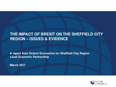 THE IMPACT OF BREXIT ON THE SHEFFIELD CITY REGION – ISSUES & EVIDENCE A report from Oxford Economics for Sheffield City Region Local Economic Partnership March 2017