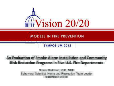 An	
  Evalua)on	
  of	
  Smoke	
  Alarm	
  Installa)on	
  and	
  Community	
   Risk	
  Reduc)on	
  Programs	
  in	
  Five	
  U.S.	
  Fire	
  Departments Shane Diekman, PhD, MPH Behavioral Scientist, Home a