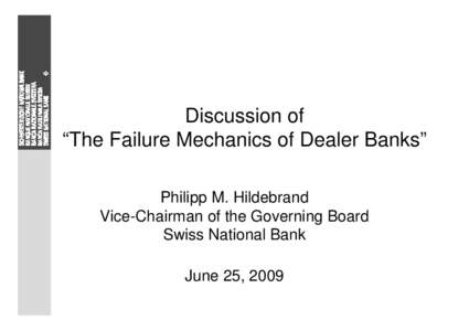 Discussion of “The Failure Mechanics of Dealer Banks” Philipp M. Hildebrand Vice-Chairman of the Governing Board Swiss National Bank June 25, 2009
