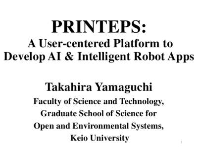 PRINTEPS: A User-centered Platform to Develop AI & Intelligent Robot Apps Takahira Yamaguchi Faculty of Science and Technology, Graduate School of Science for