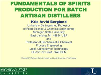 FUNDAMENTALS OF SPIRITS PRODUCTION FOR BATCH ARTISAN DISTILLERS Kris Arvid Berglund University Distinguished Professor of Food Science & Chemical Engineering