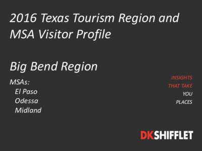 2016 Texas Tourism Region and MSA Visitor Profile Big Bend Region MSAs: El Paso Odessa