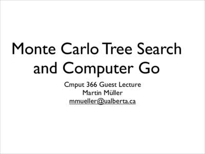 Monte Carlo Tree Search and Computer Go Cmput 366 Guest Lecture Martin Müller 